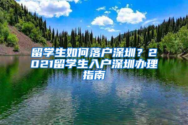 留学生如何落户深圳？2021留学生入户深圳办理指南