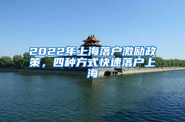2022年上海落户激励政策，四种方式快速落户上海