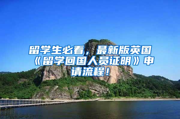 留学生必看，最新版英国《留学回国人员证明》申请流程！