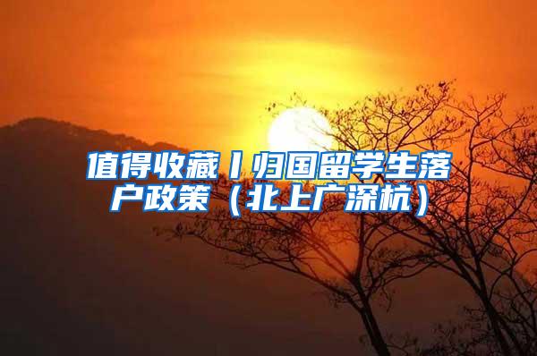 值得收藏丨归国留学生落户政策（北上广深杭）