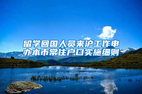 留学回国人员来沪工作申办本市常住户口实施细则