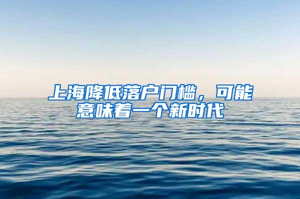 上海降低落户门槛，可能意味着一个新时代