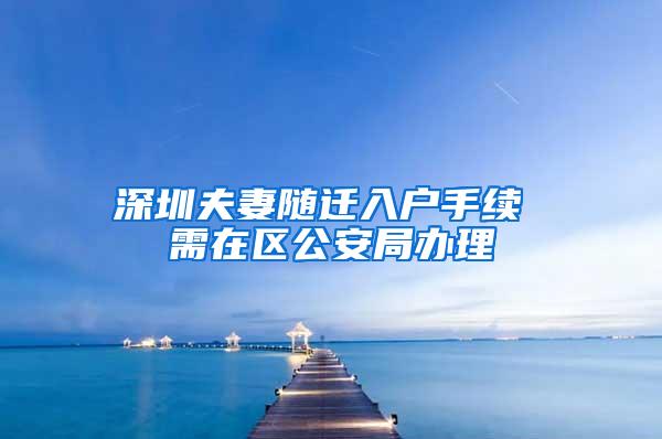 深圳夫妻随迁入户手续 需在区公安局办理