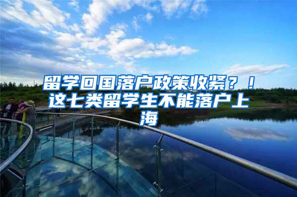 留学回国落户政策收紧？！这七类留学生不能落户上海