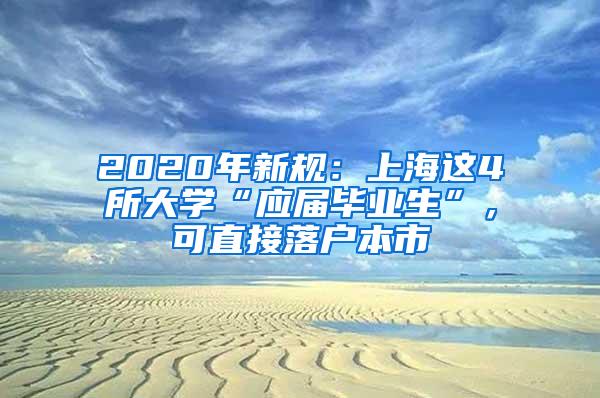 2020年新规：上海这4所大学“应届毕业生”，可直接落户本市