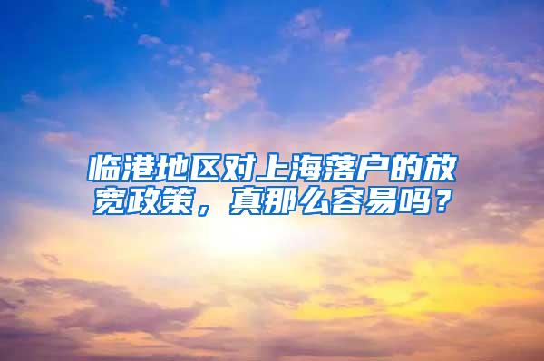 临港地区对上海落户的放宽政策，真那么容易吗？