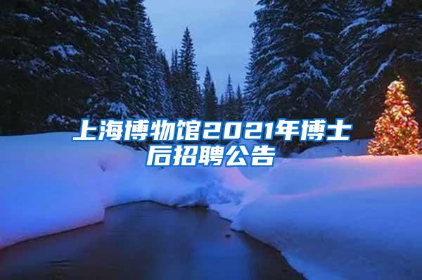 上海博物馆2021年博士后招聘公告