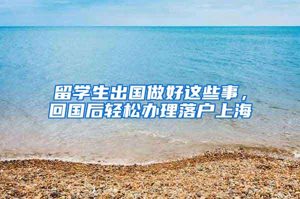 留学生出国做好这些事，回国后轻松办理落户上海