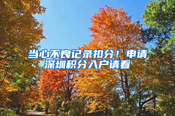 当心不良记录扣分！申请深圳积分入户请看