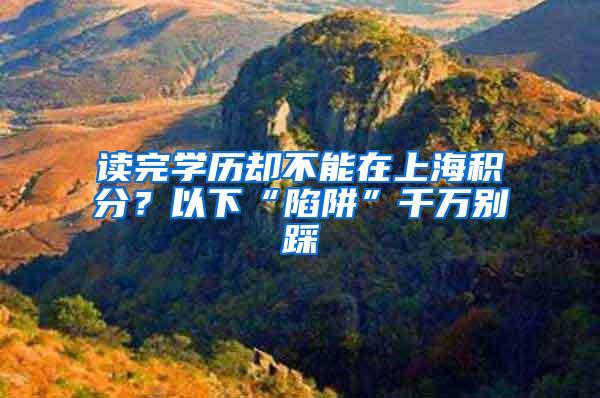 读完学历却不能在上海积分？以下“陷阱”千万别踩