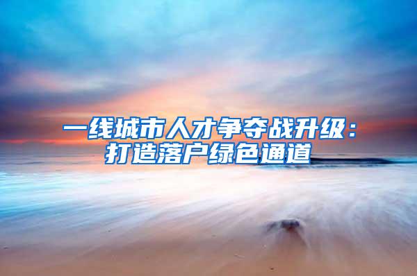 一线城市人才争夺战升级：打造落户绿色通道