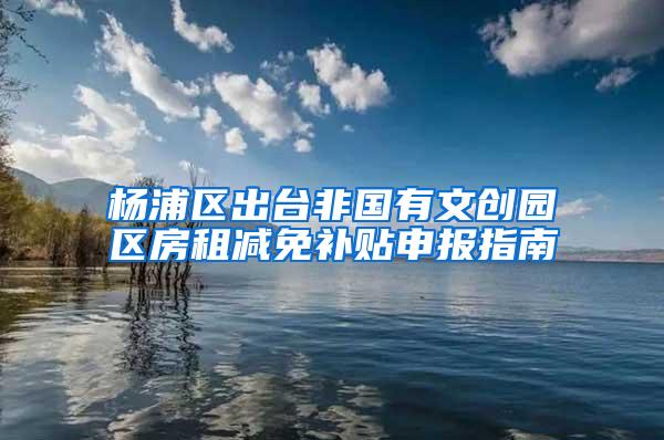 杨浦区出台非国有文创园区房租减免补贴申报指南