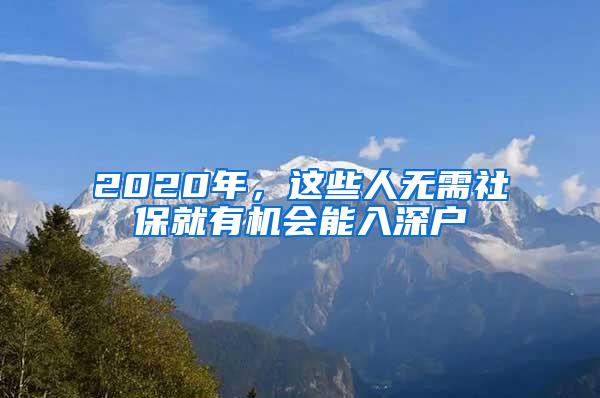 2020年，这些人无需社保就有机会能入深户