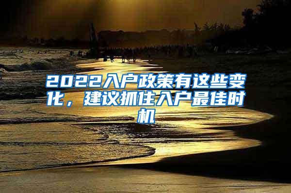 2022入户政策有这些变化，建议抓住入户最佳时机