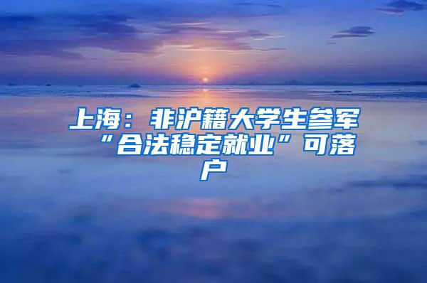 上海：非沪籍大学生参军 “合法稳定就业”可落户