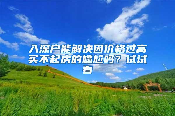 入深户能解决因价格过高买不起房的尴尬吗？试试看