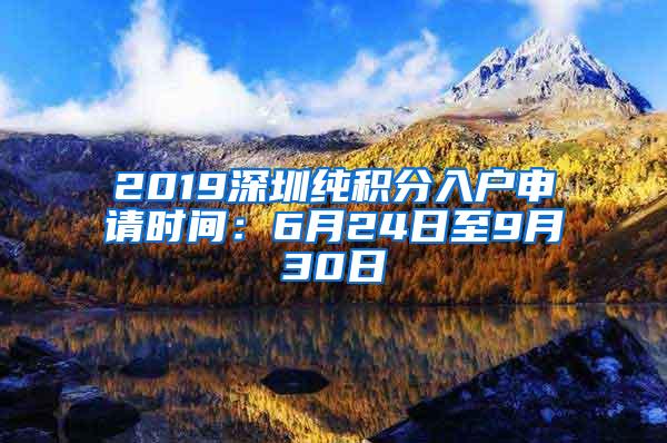 2019深圳纯积分入户申请时间：6月24日至9月30日