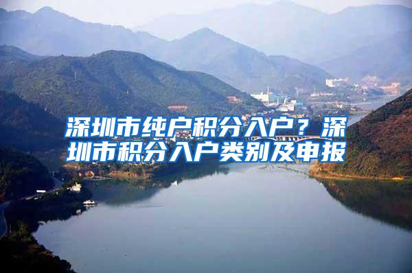 深圳市纯户积分入户？深圳市积分入户类别及申报