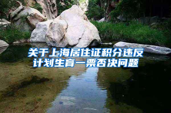 关于上海居住证积分违反计划生育一票否决问题