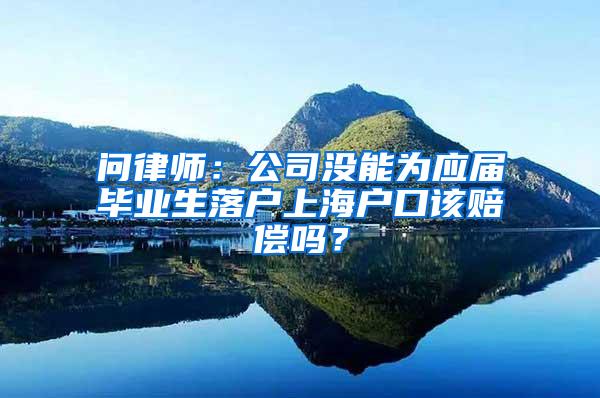问律师：公司没能为应届毕业生落户上海户口该赔偿吗？