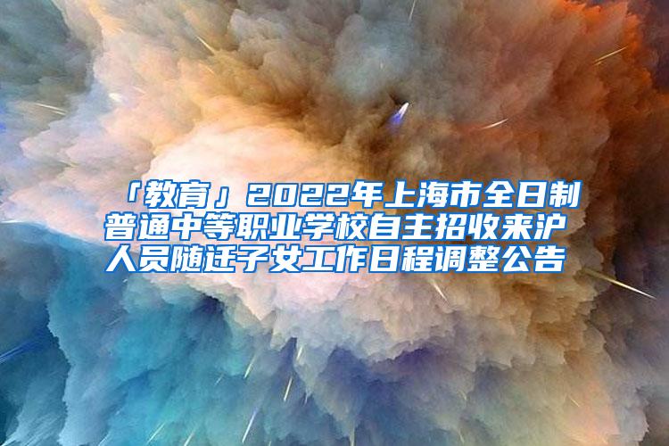 「教育」2022年上海市全日制普通中等职业学校自主招收来沪人员随迁子女工作日程调整公告