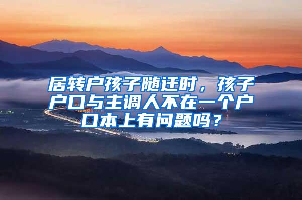 居转户孩子随迁时，孩子户口与主调人不在一个户口本上有问题吗？