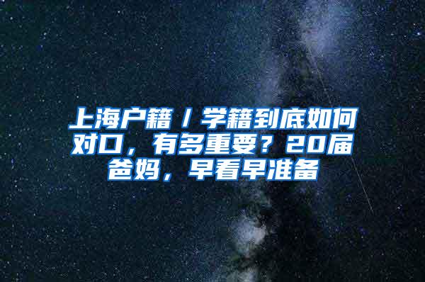 上海户籍／学籍到底如何对口，有多重要？20届爸妈，早看早准备