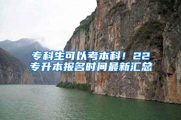 专科生可以考本科！22专升本报名时间最新汇总