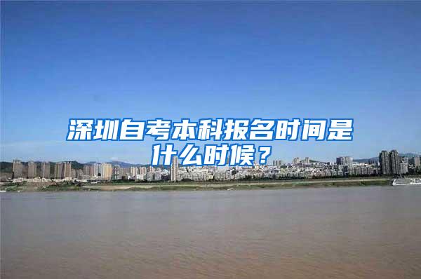 深圳自考本科报名时间是什么时候？