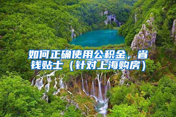 如何正确使用公积金，省钱贴士（针对上海购房）