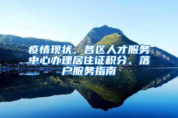 疫情现状，各区人才服务中心办理居住证积分、落户服务指南