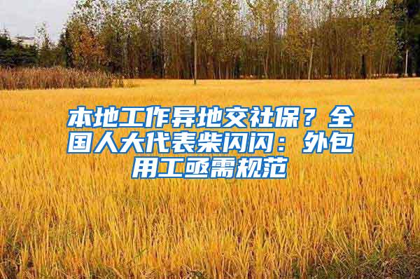 本地工作异地交社保？全国人大代表柴闪闪：外包用工亟需规范