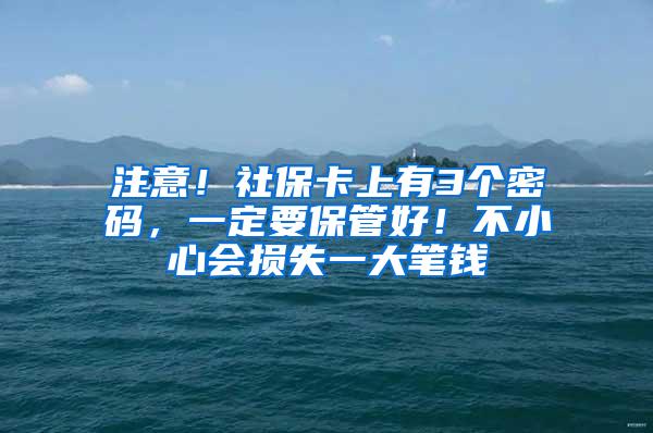 注意！社保卡上有3个密码，一定要保管好！不小心会损失一大笔钱