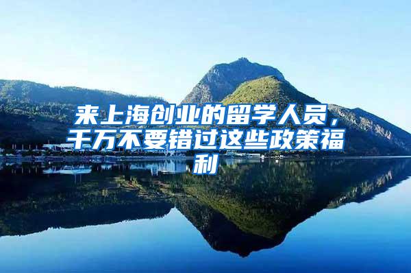 来上海创业的留学人员，千万不要错过这些政策福利