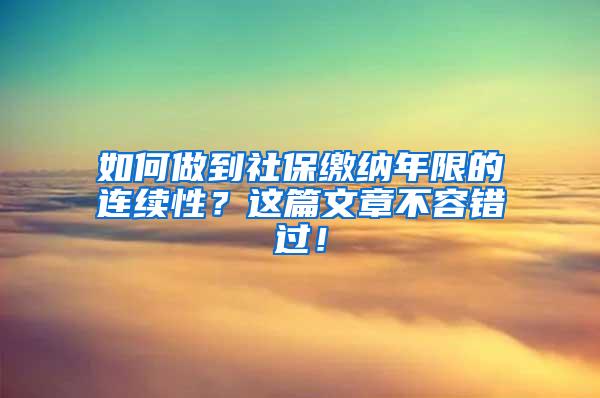 如何做到社保缴纳年限的连续性？这篇文章不容错过！