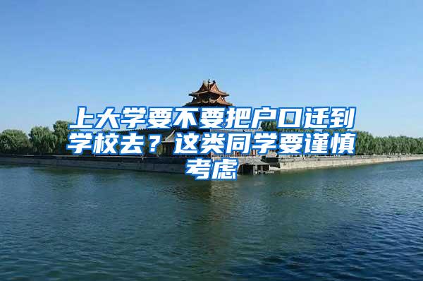 上大学要不要把户口迁到学校去？这类同学要谨慎考虑