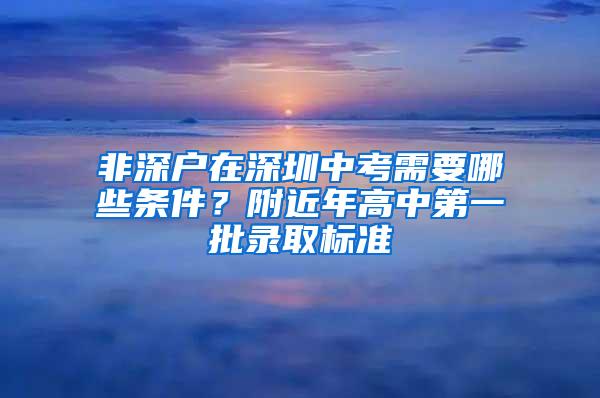 非深户在深圳中考需要哪些条件？附近年高中第一批录取标准