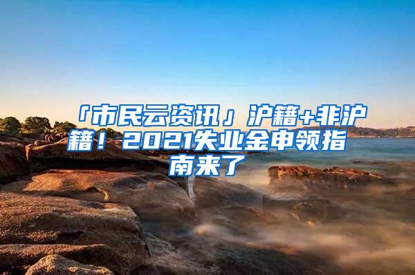 「市民云资讯」沪籍+非沪籍！2021失业金申领指南来了→