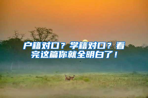 户籍对口？学籍对口？看完这篇你就全明白了！
