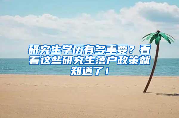 研究生学历有多重要？看看这些研究生落户政策就知道了！