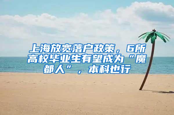 上海放宽落户政策，6所高校毕业生有望成为“魔都人”，本科也行