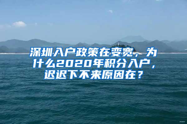 深圳入户政策在变宽，为什么2020年积分入户，迟迟下不来原因在？