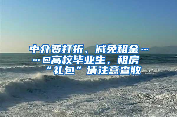 中介费打折、减免租金……@高校毕业生，租房“礼包”请注意查收