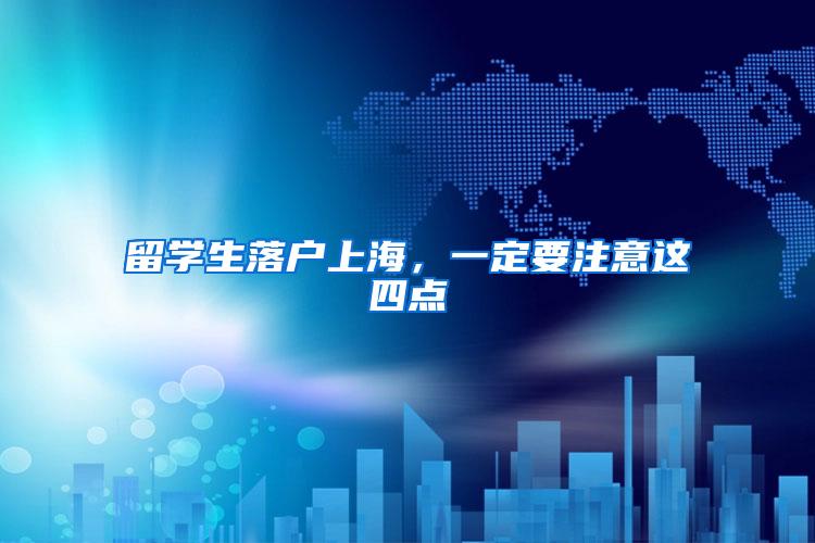 留学生落户上海，一定要注意这四点