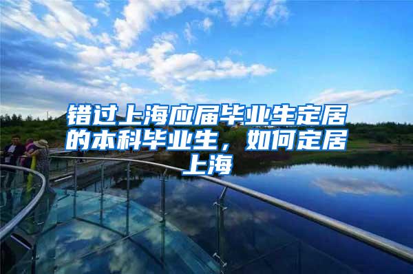 错过上海应届毕业生定居的本科毕业生，如何定居上海