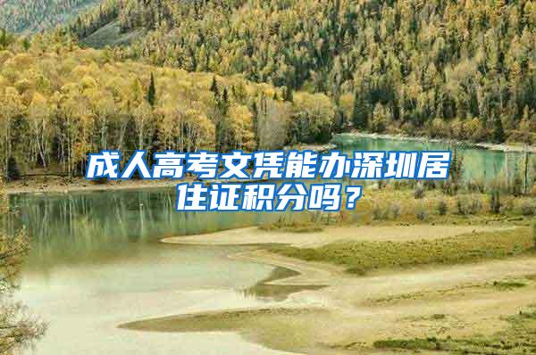 成人高考文凭能办深圳居住证积分吗？