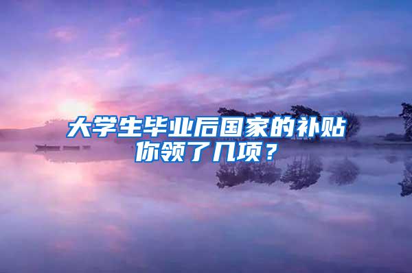 大学生毕业后国家的补贴你领了几项？