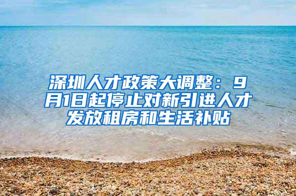 深圳人才政策大调整：9月1日起停止对新引进人才发放租房和生活补贴