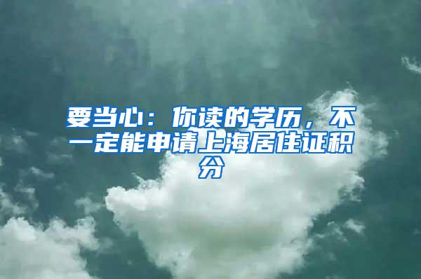 要当心：你读的学历，不一定能申请上海居住证积分