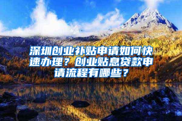 深圳创业补贴申请如何快速办理？创业贴息贷款申请流程有哪些？